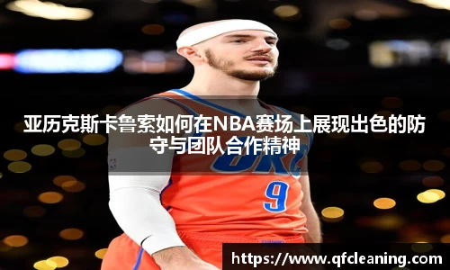 亚历克斯卡鲁索如何在NBA赛场上展现出色的防守与团队合作精神