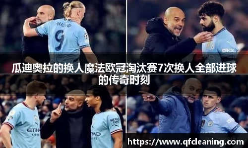 瓜迪奥拉的换人魔法欧冠淘汰赛7次换人全部进球的传奇时刻