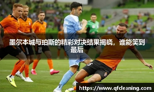 墨尔本城与珀斯的精彩对决结果揭晓，谁能笑到最后