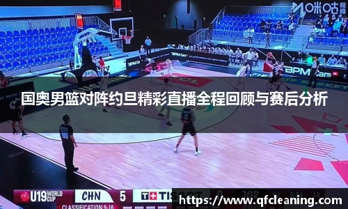 国奥男篮对阵约旦精彩直播全程回顾与赛后分析
